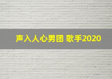 声入人心男团 歌手2020